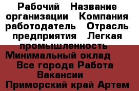 Рабочий › Название организации ­ Компания-работодатель › Отрасль предприятия ­ Легкая промышленность › Минимальный оклад ­ 1 - Все города Работа » Вакансии   . Приморский край,Артем г.